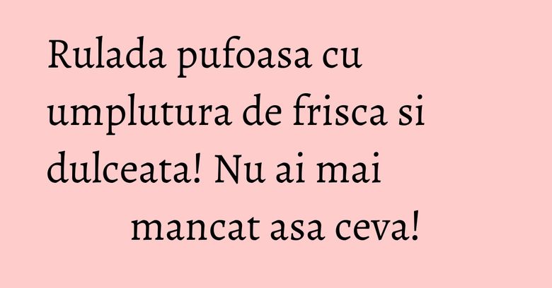 Rulada pufoasa cu umplutura de frisca si dulceata! Nu ai mai mancat asa ceva! Rulada pufoasa cu umplutura de frisca si dulceata! Nu ai mai mancat asa ceva!