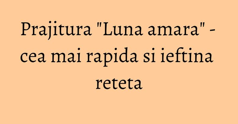 Prajitura "Luna amara" - cea mai rapida si ieftina reteta Prajitura "Luna amara" - cea mai rapida si ieftina reteta