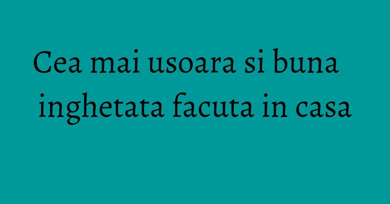 Cea mai usoara si buna inghetata facuta in casa Cea mai usoara si buna inghetata facuta in casa