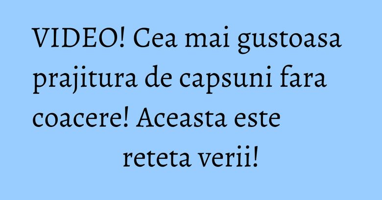 VIDEO! Cea mai gustoasa prajitura de capsuni fara coacere! Aceasta este reteta verii! VIDEO! Cea mai gustoasa prajitura de capsuni fara coacere! Aceasta este reteta verii!