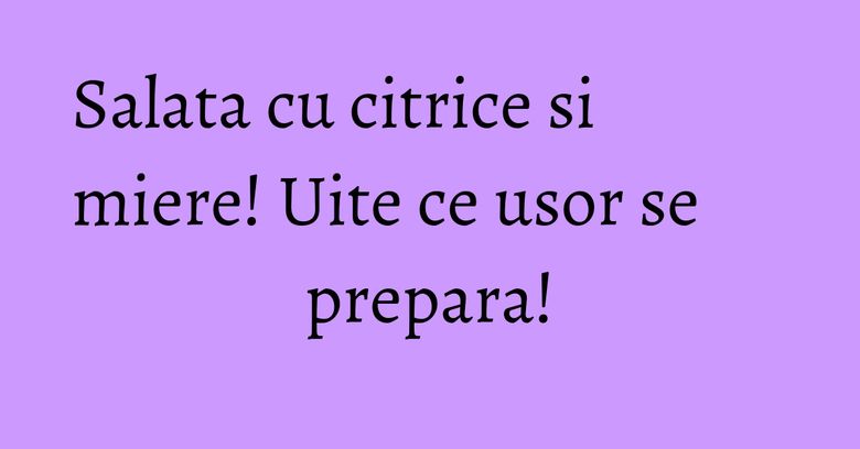 Salata cu citrice si miere! Uite ce usor se prepara! Salata cu citrice si miere! Uite ce usor se prepara!