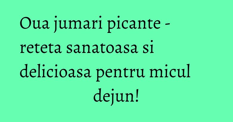 Oua jumari picante - reteta sanatoasa si delicioasa pentru micul dejun!
