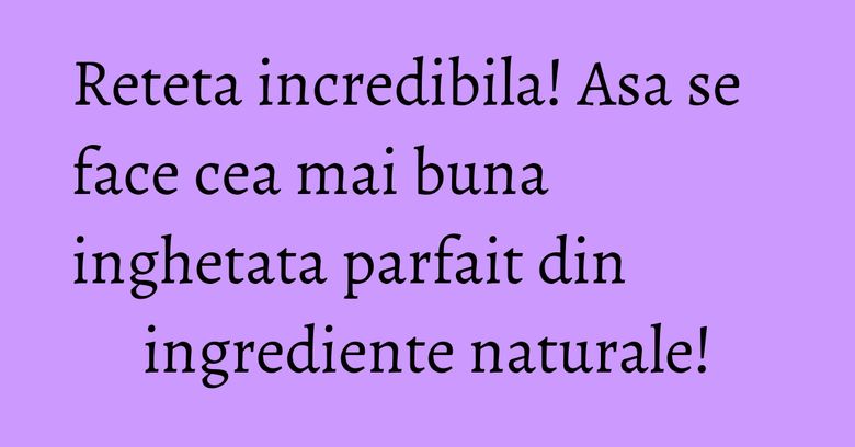 Reteta incredibila! Asa se face cea mai buna inghetata parfait din ingrediente naturale! Reteta incredibila! Asa se face cea mai buna inghetata parfait din ingrediente naturale!