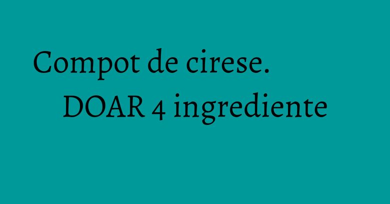 Compot de cirese. DOAR 4 ingrediente