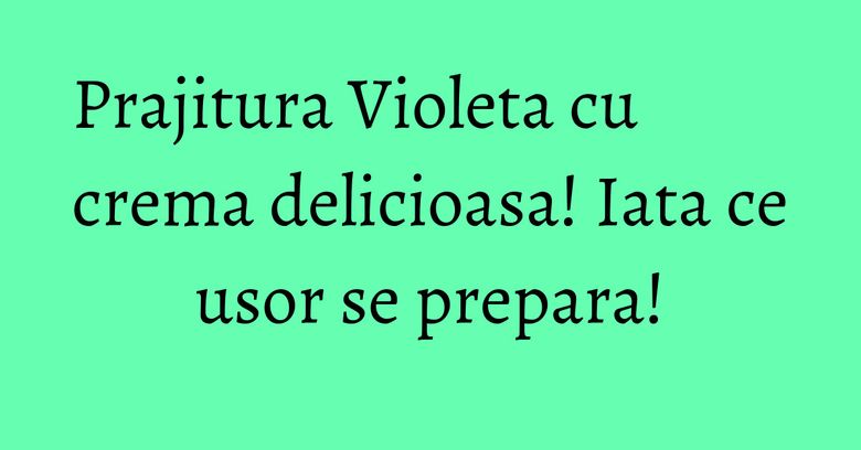 Prajitura Violeta cu crema delicioasa! Iata ce usor se prepara! Prajitura Violeta cu crema delicioasa! Iata ce usor se prepara!
