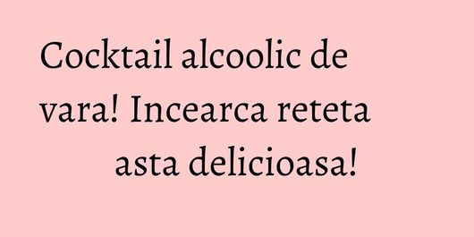 Cocktail alcoolic de vara! Incearca reteta asta delicioasa!