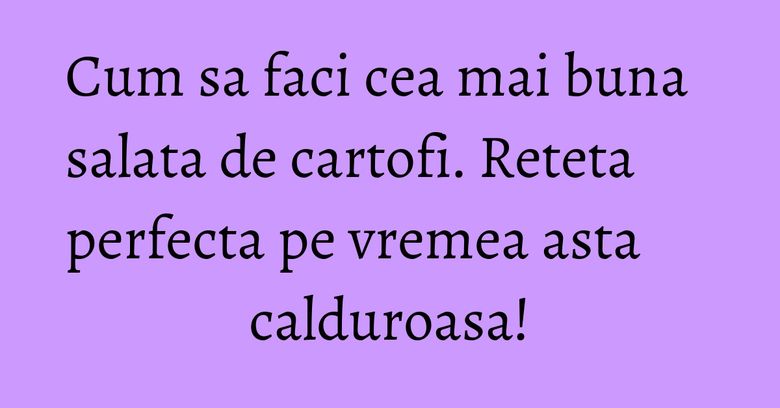 Cum sa faci cea mai buna salata de cartofi. Reteta perfecta pe vremea asta calduroasa! Cum sa faci cea mai buna salata de cartofi. Reteta perfecta pe vremea asta calduroasa!