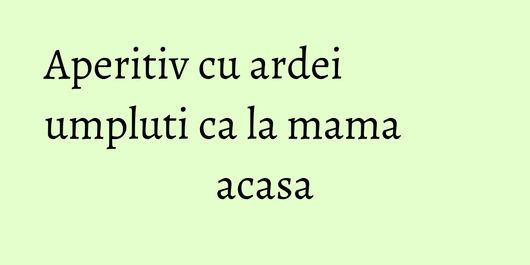 Aperitiv cu ardei umpluti ca la mama acasa