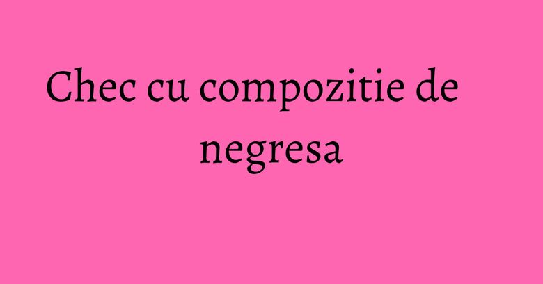 Chec cu compozitie de negresa