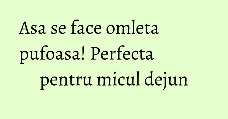 Asa se face omleta pufoasa! Perfecta pentru micul dejun Asa se face omleta pufoasa! Perfecta pentru micul dejun