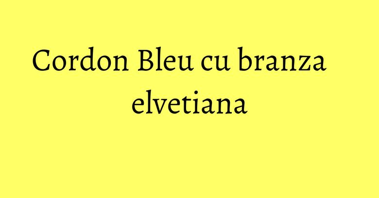 Cordon Bleu cu branza elvetiana