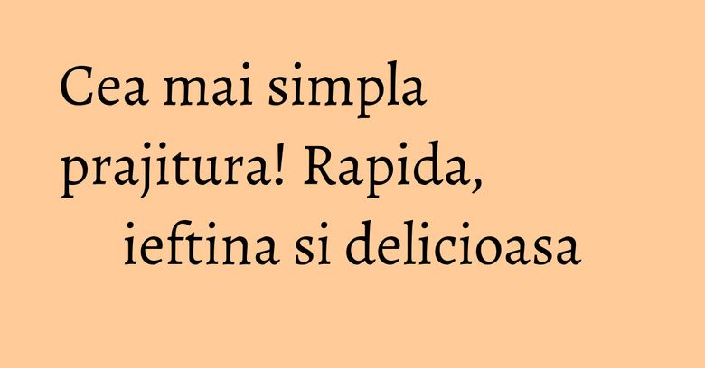 Cea mai simpla prajitura! Rapida, ieftina si delicioasa Cea mai simpla prajitura! Rapida, ieftina si delicioasa