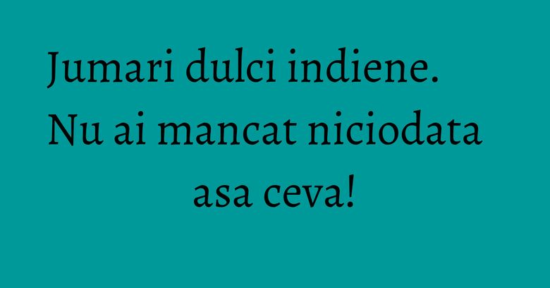 Jumari dulci indiene. Nu ai mancat niciodata asa ceva!