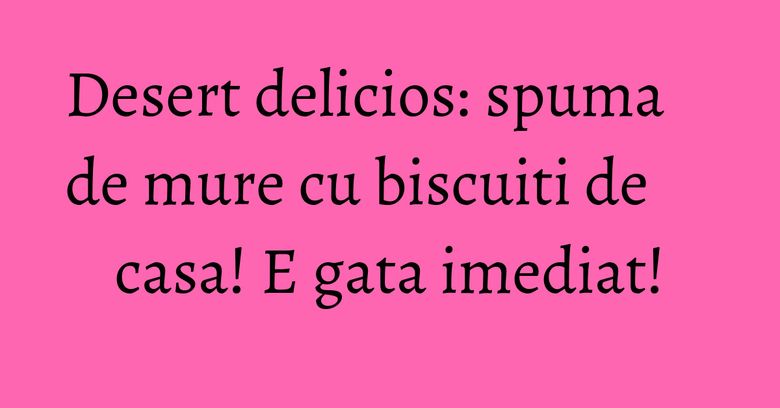 Desert delicios: spuma de mure cu biscuiti de casa! E gata imediat! Desert delicios: spuma de mure cu biscuiti de casa! E gata imediat!