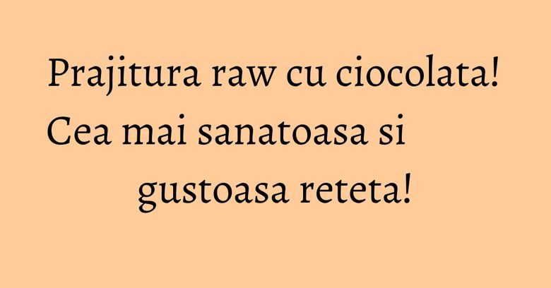 Prajitura raw cu ciocolata! Cea mai sanatoasa si gustoasa reteta! Prajitura raw cu ciocolata! Cea mai sanatoasa si gustoasa reteta!