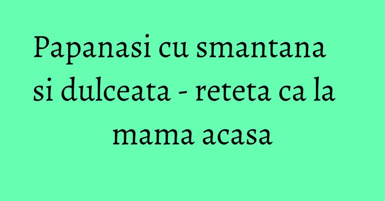 Papanasi cu smantana si dulceata - reteta ca la mama acasa