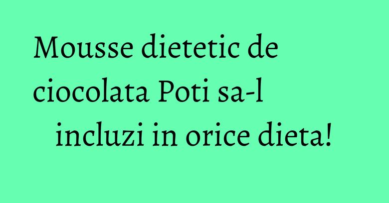 Mousse dietetic de ciocolata Poti sa-l incluzi in orice dieta! Mousse dietetic de ciocolata Poti sa-l incluzi in orice dieta!