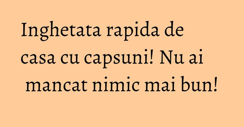 Inghetata rapida de casa cu capsuni! Nu ai mancat nimic mai bun! Inghetata rapida de casa cu capsuni! Nu ai mancat nimic mai bun!
