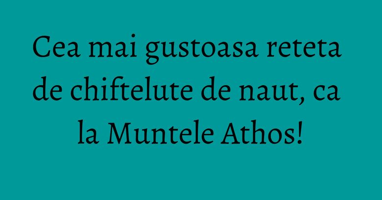 Cea mai gustoasa reteta de chiftelute de naut, ca la Muntele Athos! Cea mai gustoasa reteta de chiftelute de naut, ca la Muntele Athos!