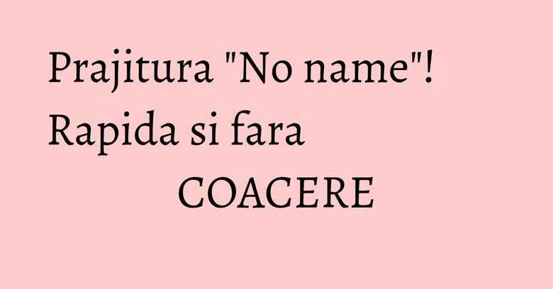 Prajitura "No name"! Rapida si fara COACERE Prajitura "No name"! Rapida si fara COACERE