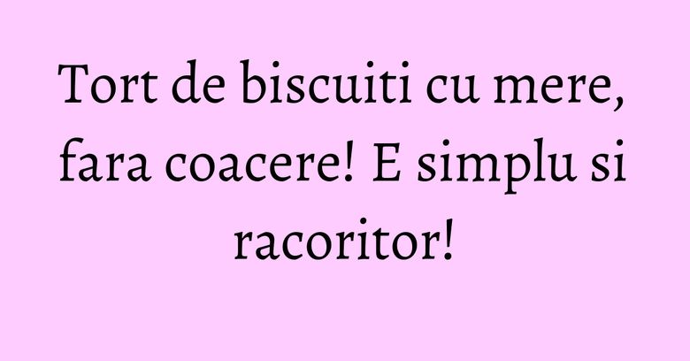 Tort de biscuiti cu mere, fara coacere! E simplu si racoritor! Tort de biscuiti cu mere, fara coacere! E simplu si racoritor!