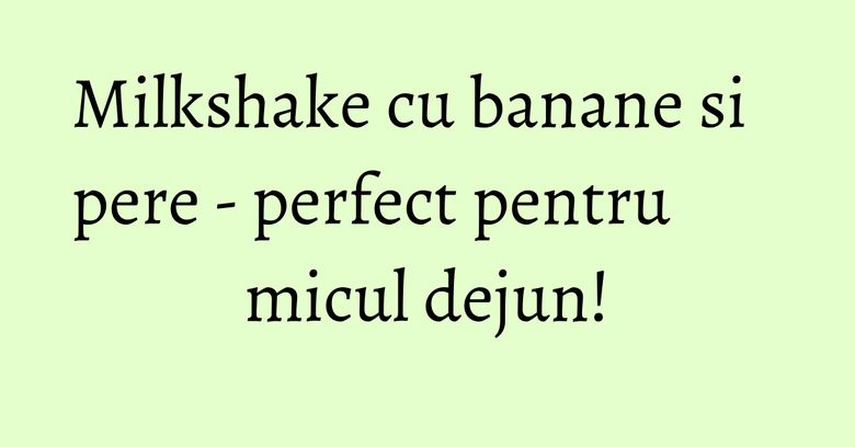 Milkshake cu banane si pere - perfect pentru micul dejun! Milkshake cu banane si pere - perfect pentru micul dejun!