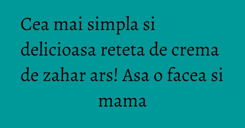 Cea mai simpla si delicioasa reteta de crema de zahar ars! Asa o facea si mama Cea mai simpla si delicioasa reteta de crema de zahar ars! Asa o facea si mama