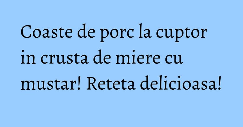 Coaste de porc la cuptor in crusta de miere cu mustar! Reteta delicioasa!