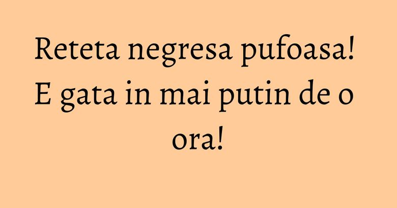 Reteta negresa pufoasa! E gata in mai putin de o ora! Reteta negresa pufoasa! E gata in mai putin de o ora!
