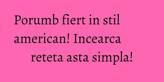 Porumb fiert in stil american! Incearca reteta asta simpla!