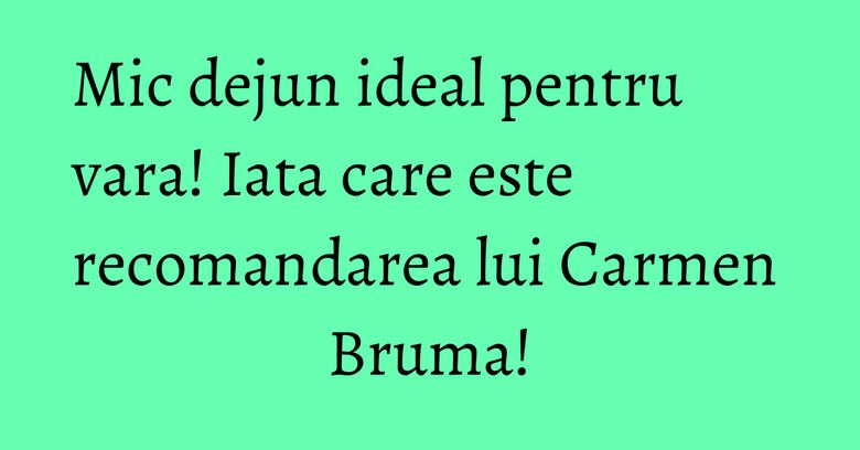 Mic dejun ideal pentru vara! Iata care este recomandarea lui Carmen Bruma!