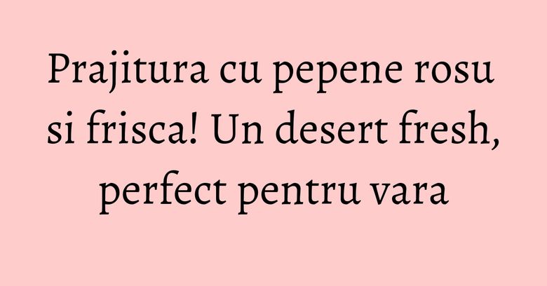 Prajitura cu pepene rosu si frisca! Un desert fresh, perfect pentru vara Prajitura cu pepene rosu si frisca! Un desert fresh, perfect pentru vara