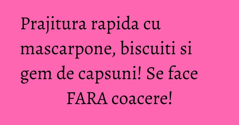 Prajitura rapida cu mascarpone, biscuiti si gem de capsuni! Se face FARA coacere! Prajitura rapida cu mascarpone, biscuiti si gem de capsuni! Se face FARA coacere!