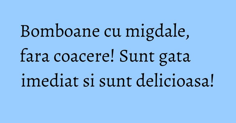 Bomboane cu migdale, fara coacere! Sunt gata imediat si sunt delicioasa!