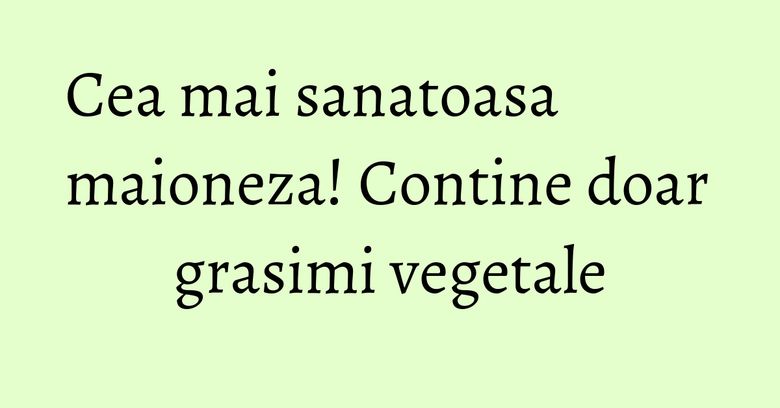Cea mai sanatoasa maioneza! Contine doar grasimi vegetale Cea mai sanatoasa maioneza! Contine doar grasimi vegetale