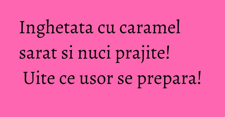 Inghetata cu caramel sarat si nuci prajite! Uite ce usor se prepara! Inghetata cu caramel sarat si nuci prajite! Uite ce usor se prepara!