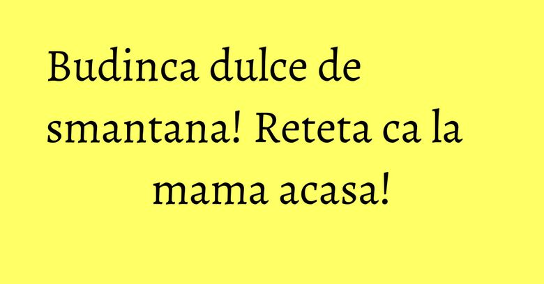 Budinca dulce de smantana! Reteta ca la mama acasa!