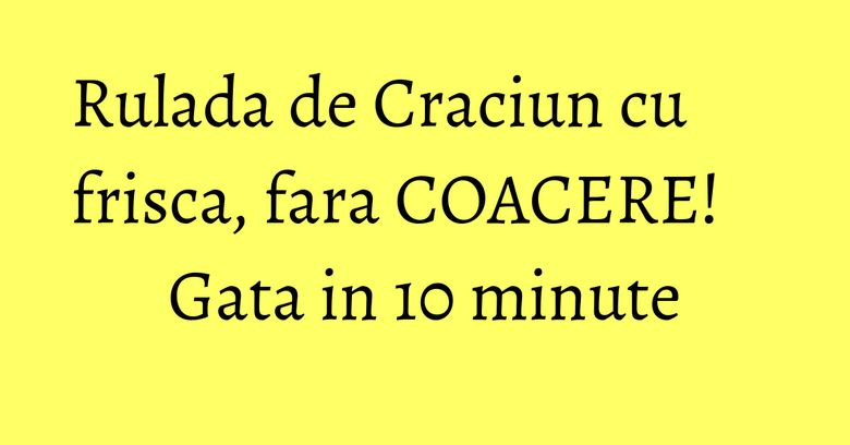 Rulada de Craciun cu frisca, fara COACERE! Gata in 10 minute Rulada de Craciun cu frisca, fara COACERE! Gata in 10 minute