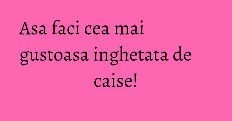 Asa faci cea mai gustoasa inghetata de caise! Asa faci cea mai gustoasa inghetata de caise!