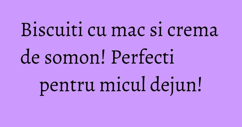 Biscuiti cu mac si crema de somon! Perfecti pentru micul dejun! Biscuiti cu mac si crema de somon! Perfecti pentru micul dejun!