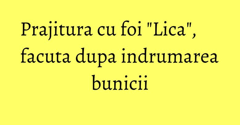 Prajitura cu foi "Lica", facuta dupa indrumarea bunicii Prajitura cu foi "Lica", facuta dupa indrumarea bunicii