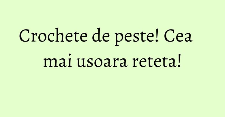 Crochete de peste! Cea mai usoara reteta!