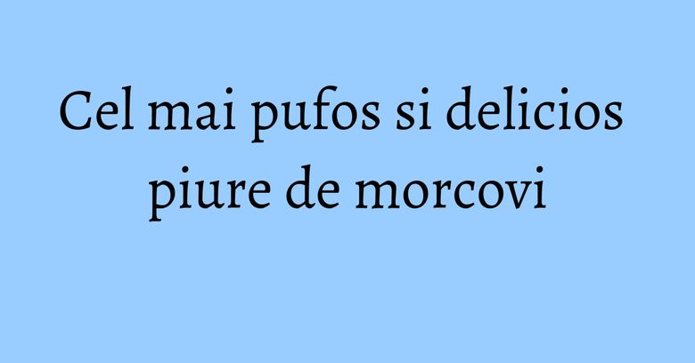 Cel mai pufos si delicios piure de morcovi