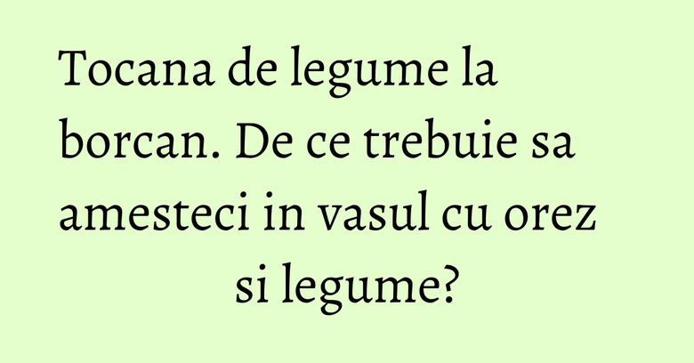 Tocana de legume la borcan. De ce trebuie sa amesteci in vasul cu orez si legume? Tocana de legume la borcan. De ce trebuie sa amesteci in vasul cu orez si legume?