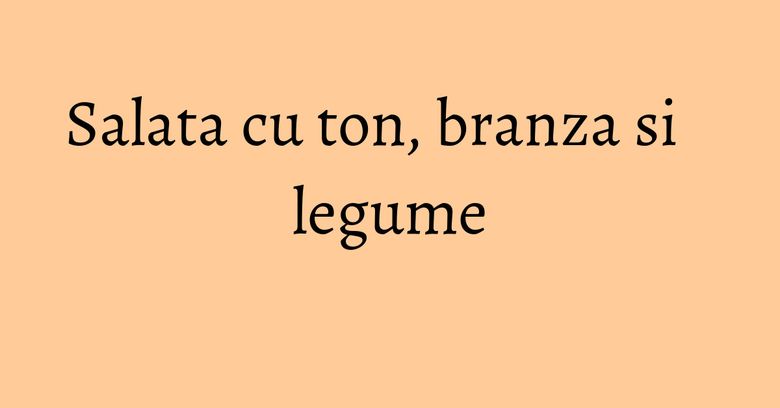 Salata cu ton, branza si legume Salata cu ton, branza si legume