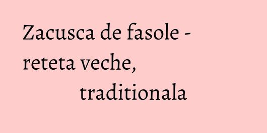 Zacusca de fasole - reteta veche, traditionala