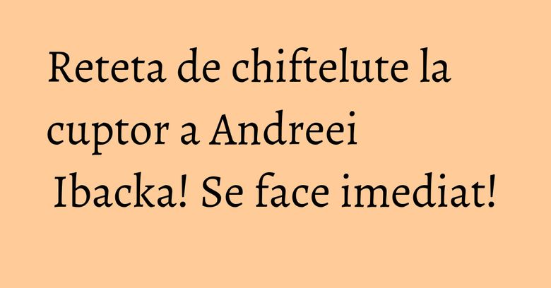 Reteta de chiftelute la cuptor a Andreei Ibacka! Se face imediat! Reteta de chiftelute la cuptor a Andreei Ibacka! Se face imediat!