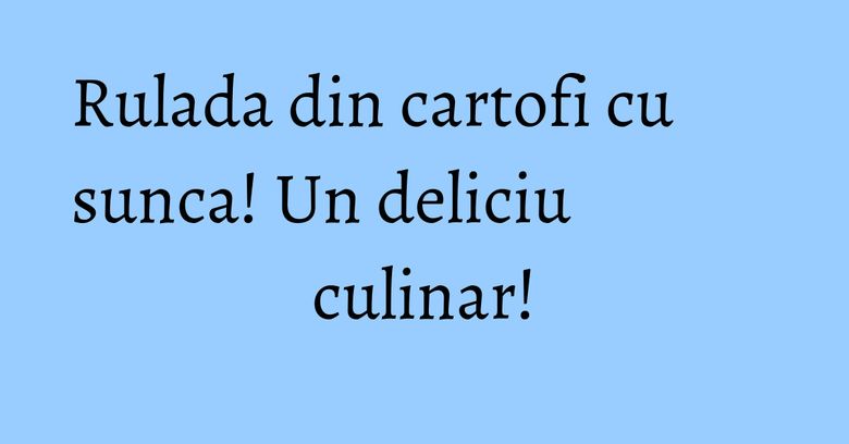 Rulada din cartofi cu sunca! Un deliciu culinar! Rulada din cartofi cu sunca! Un deliciu culinar!