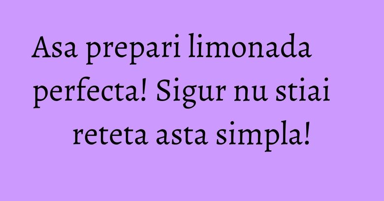 Asa prepari limonada perfecta! Sigur nu stiai reteta asta simpla! Asa prepari limonada perfecta! Sigur nu stiai reteta asta simpla!