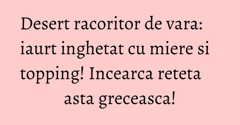 Desert racoritor de vara: iaurt inghetat cu miere si topping! Incearca reteta asta greceasca! Desert racoritor de vara: iaurt inghetat cu miere si topping! Incearca reteta asta greceasca!